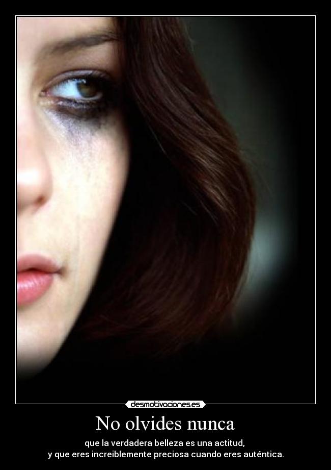 No olvides nunca - que la verdadera belleza es una actitud, 
y que eres increiblemente preciosa cuando eres auténtica.