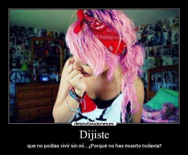 Dijiste - que no podías vivir sin mi... ¿Porqué no has muerto todavía?