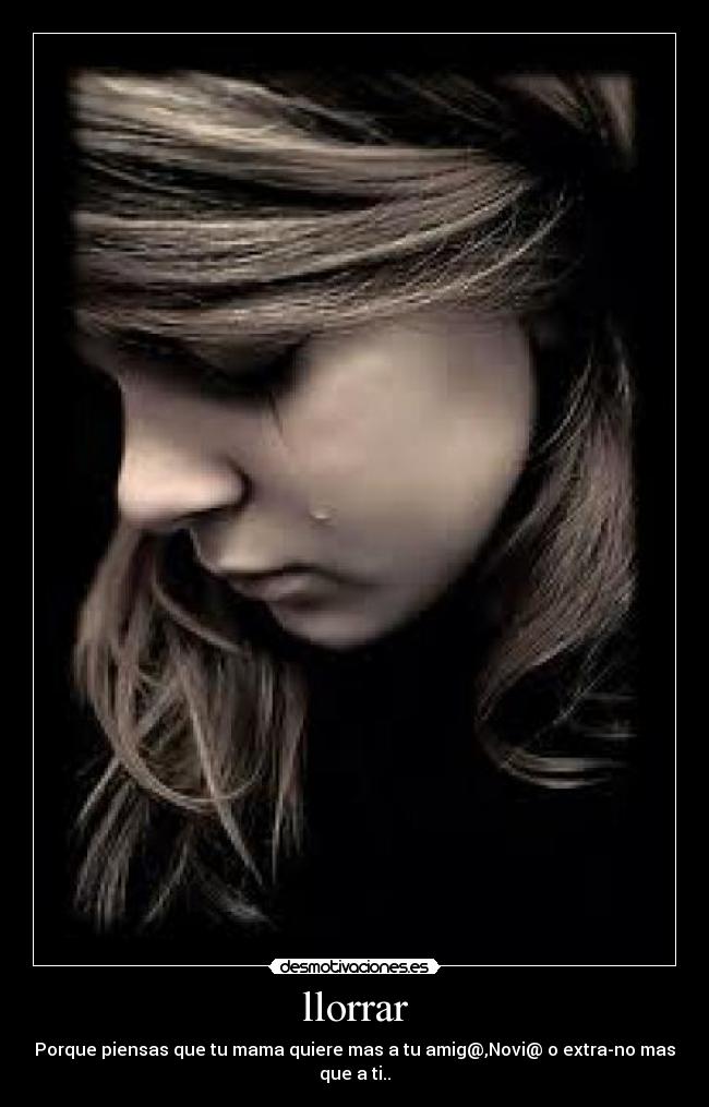 llorrar - Porque piensas que tu mama quiere mas a tu amig@,Novi@ o extra-no mas que a ti..