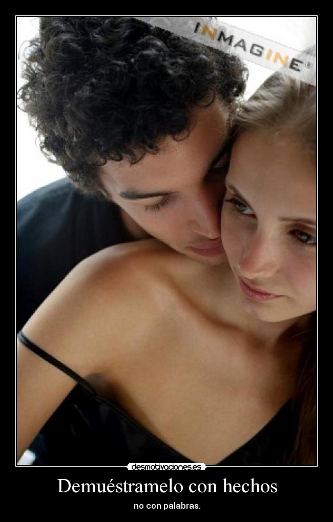 Demuéstramelo con hechos - no con palabras.