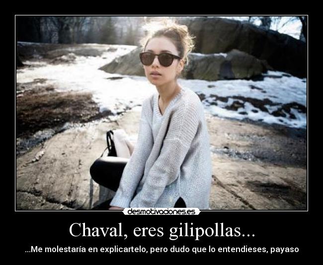 Chaval, eres gilipollas... - ...Me molestaría en explicartelo, pero dudo que lo entendieses, payaso