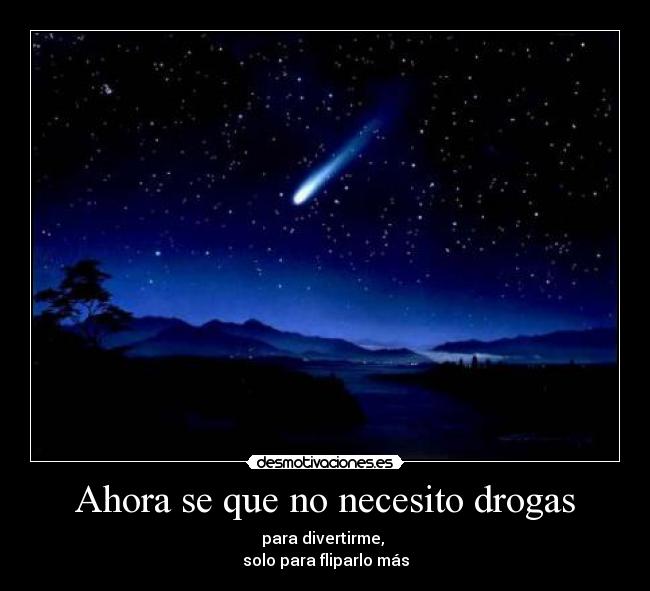 Ahora se que no necesito drogas - para divertirme,
solo para fliparlo más