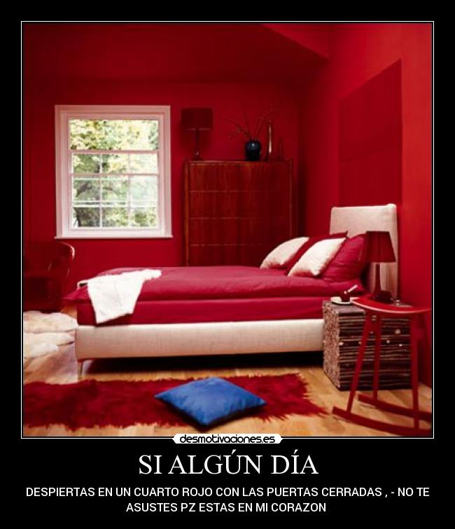 SI ALGÚN DÍA - DESPIERTAS EN UN CUARTO ROJO CON LAS PUERTAS CERRADAS , - NO TE
ASUSTES PZ ESTAS EN MI CORAZON