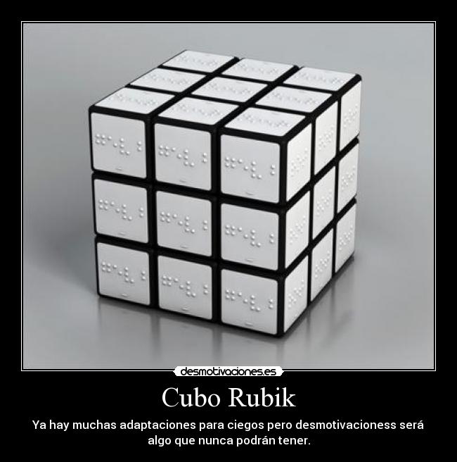 Cubo Rubik - Ya hay muchas adaptaciones para ciegos pero desmotivacioness será
algo que nunca podrán tener.