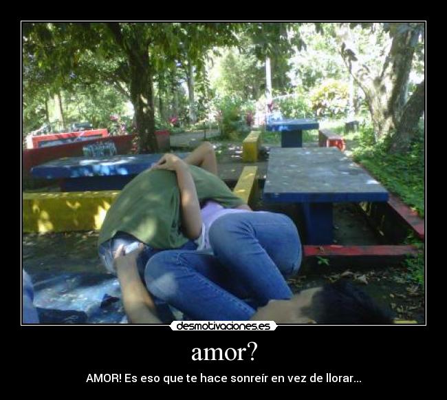 amor? - AMOR! Es eso que te hace sonreír en vez de llorar...