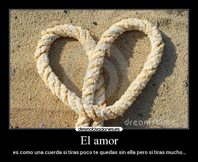 El amor - es como una cuerda si tiras poco te quedas sin ella pero si tiras mucho…