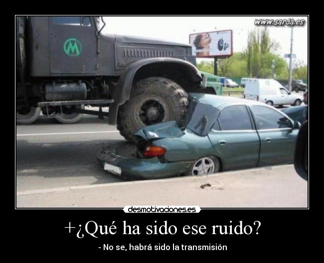 +¿Qué ha sido ese ruido? - - No se, habrá sido la transmisión