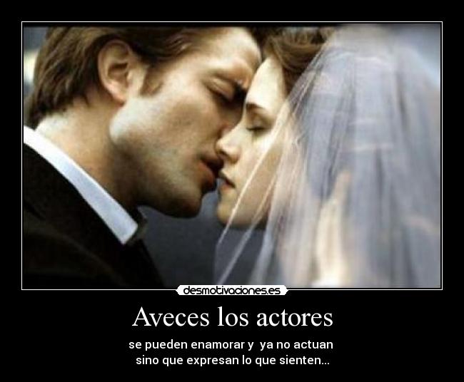 Aveces los actores - se pueden enamorar y ya no actuan
sino que expresan lo que sienten...