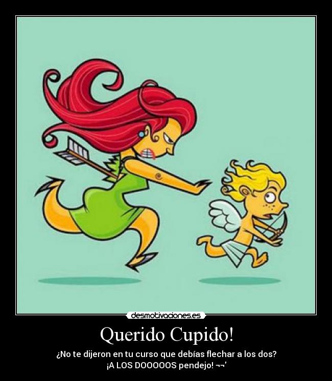 Querido Cupido! - ¿No te dijeron en tu curso que debías flechar a los dos?
¡A LOS DOOOOOS pendejo! ¬¬