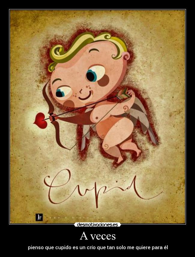 A veces - pienso que cupido es un crío que tan solo me quiere para él