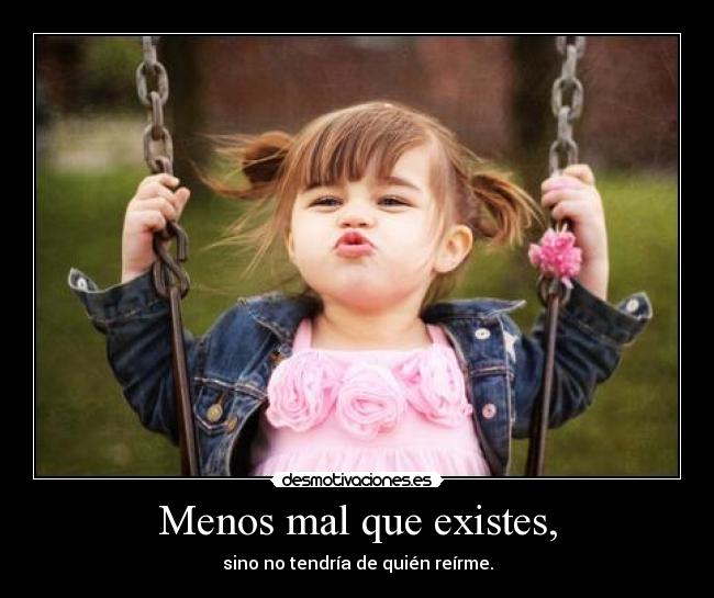 Menos mal que existes, -