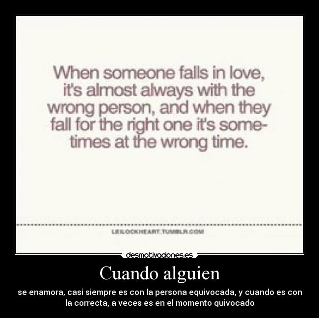 Cuando alguien - se enamora, casi siempre es con la persona equivocada, y cuando es con
la correcta, a veces es en el momento quivocado
