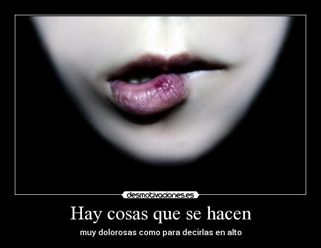 Hay cosas que se hacen - muy dolorosas como para decirlas en alto