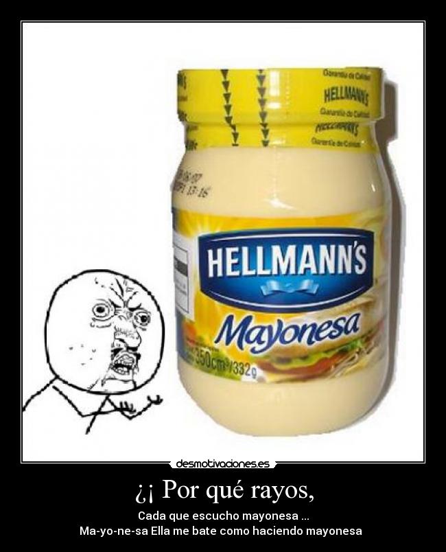 ¿¡ Por qué rayos, - Cada que escucho mayonesa ...
Ma-yo-ne-sa Ella me bate como haciendo mayonesa ♫♪