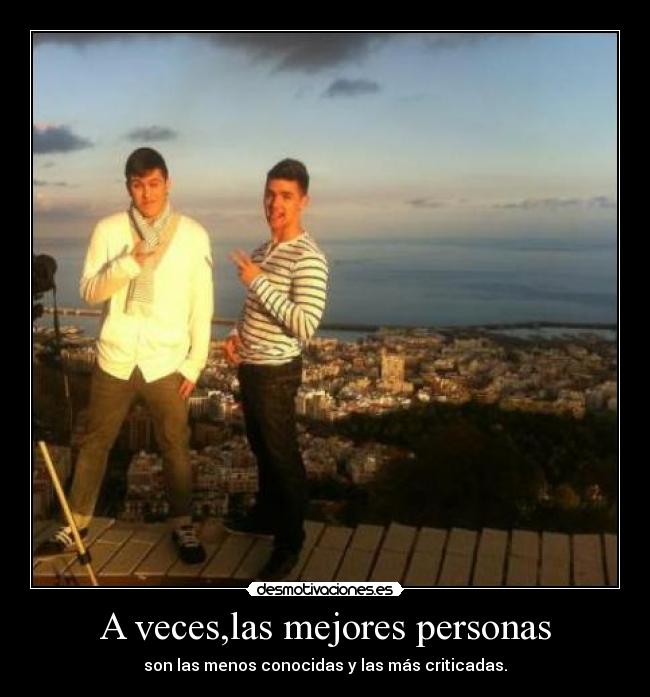 A veces,las mejores personas - son las menos conocidas y las más criticadas.