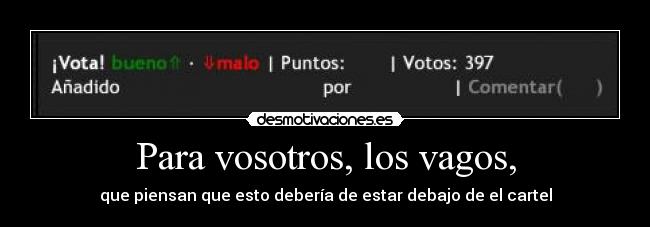 Para vosotros, los vagos, -