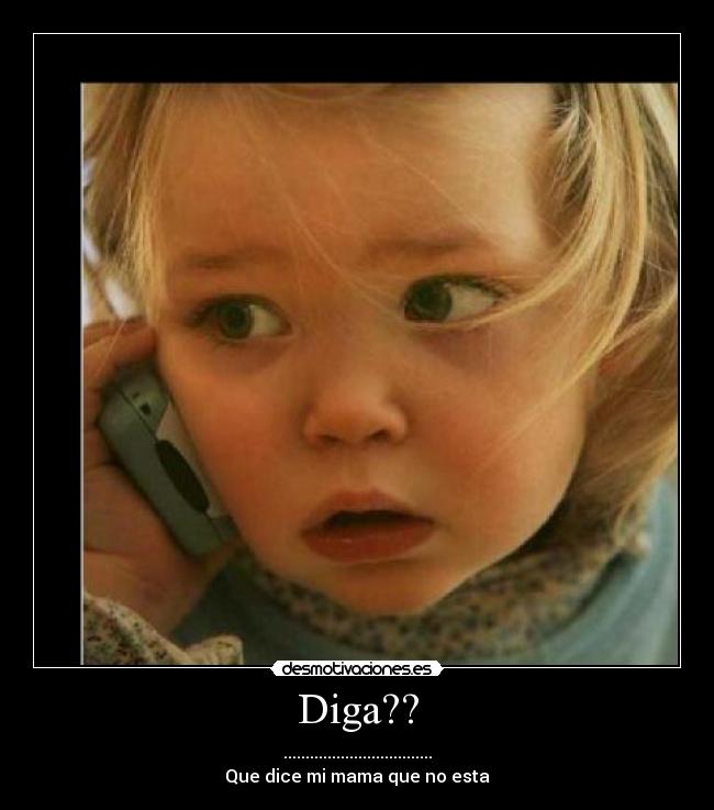 Diga?? -