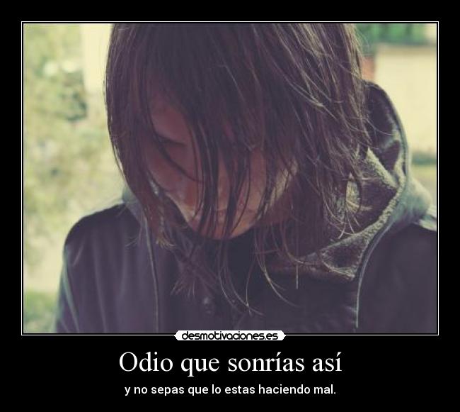 Odio que sonrías así - y no sepas que lo estas haciendo mal.