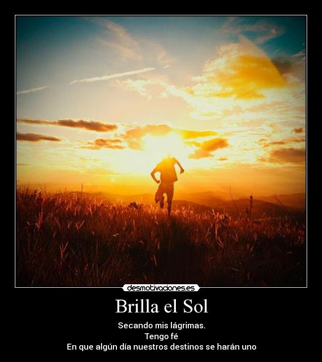 Brilla el Sol - Secando mis lágrimas.
Tengo fé
En que algún día nuestros destinos se harán uno