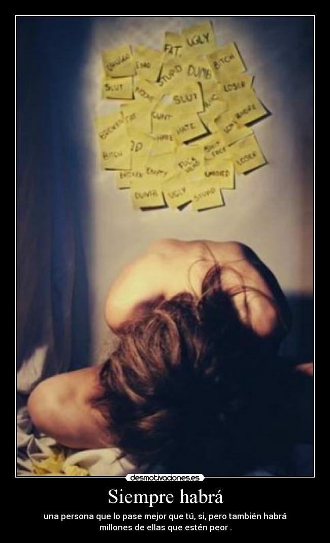 Siempre habrá - una persona que lo pase mejor que tú, si, pero también habrá
millones de ellas que estén peor .