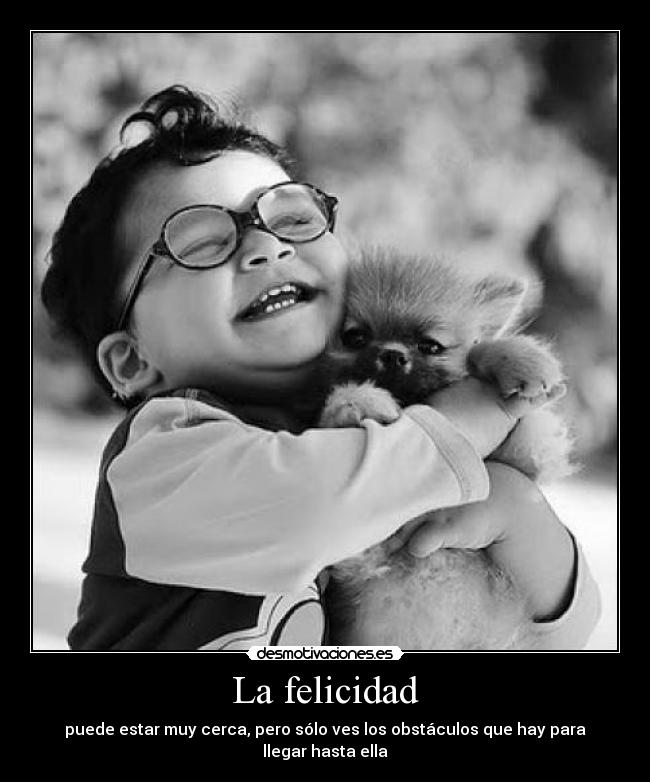 La felicidad - puede estar muy cerca, pero sólo ves los obstáculos que hay para llegar hasta ella