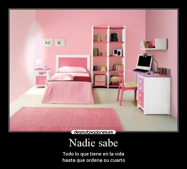 Nadie sabe - Todo lo que tiene en la vida
hasta que ordena su cuarto