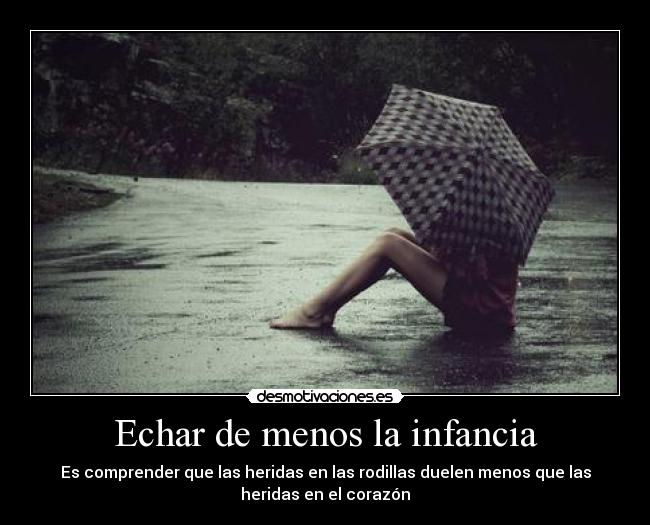 Echar de menos la infancia - Es comprender que las heridas en las rodillas duelen menos que las
heridas en el corazón