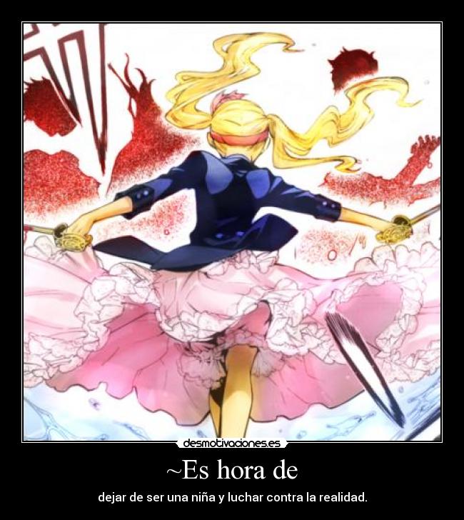~Es hora de - dejar de ser una niña y luchar contra la realidad.