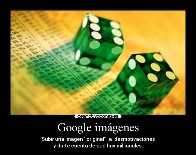 Google imágenes - Subir una imagen original  a  desmotivaciones
y darte cuenta de que hay mil iguales.