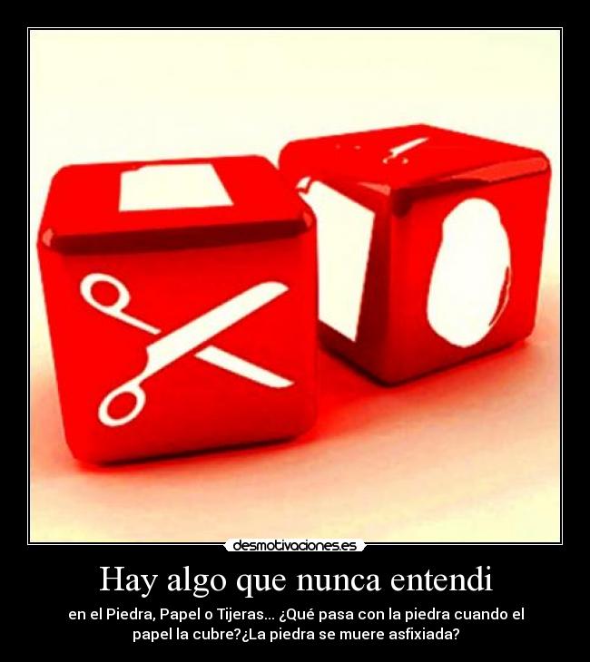 Hay algo que nunca entendi - en el Piedra, Papel o Tijeras... ¿Qué pasa con la piedra cuando el
papel la cubre?¿La piedra se muere asfixiada?