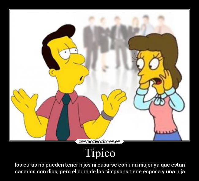 Tipico - los curas no pueden tener hijos ni casarse con una mujer ya que estan
casados con dios, pero el cura de los simpsons tiene esposa y una hija