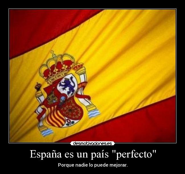 España es un país perfecto - Porque nadie lo puede mejorar.