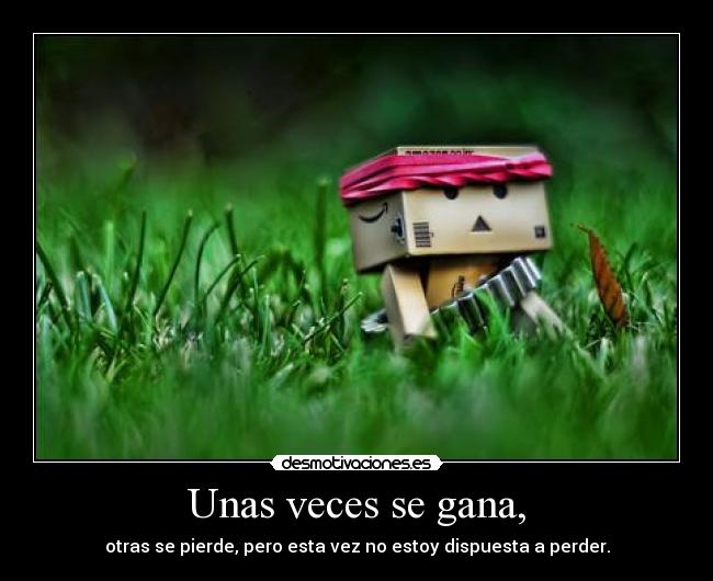 Unas veces se gana, - otras se pierde, pero esta vez no estoy dispuesta a perder.