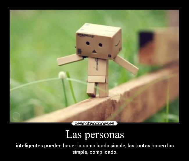 Las personas - inteligentes pueden hacer lo complicado simple, las tontas hacen los
simple, complicado.