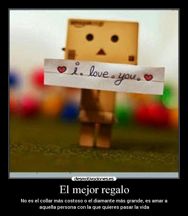 El mejor regalo - No es el collar más costoso o el diamante más grande, es amar a
aquella persona con la que quieres pasar la vida