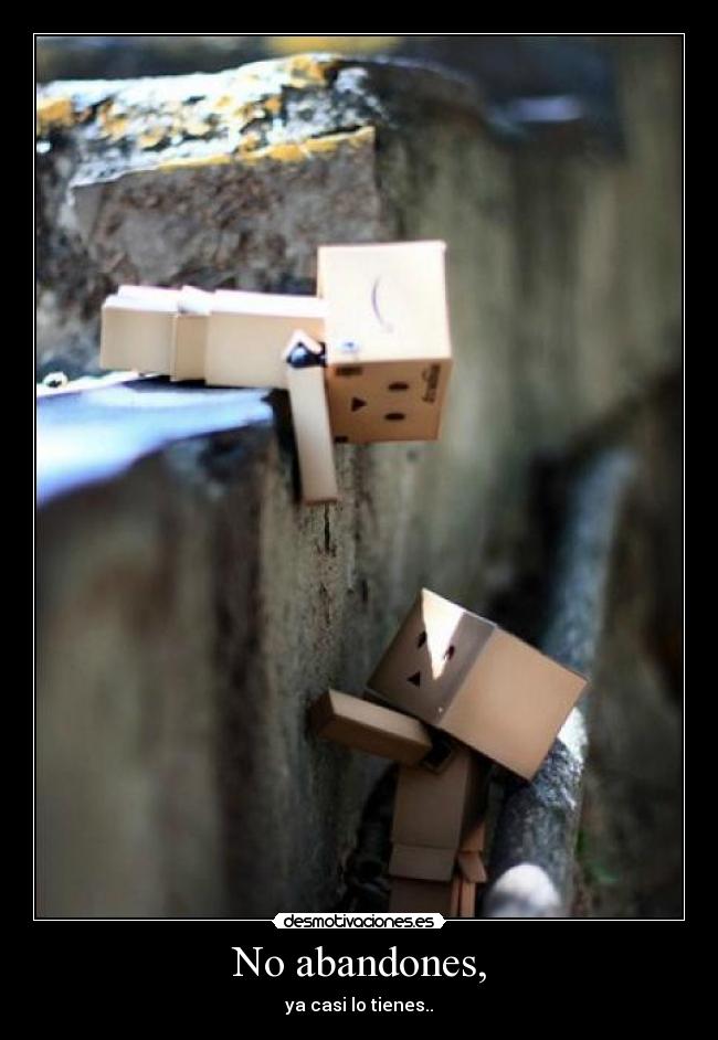 No abandones, - ya casi lo tienes..