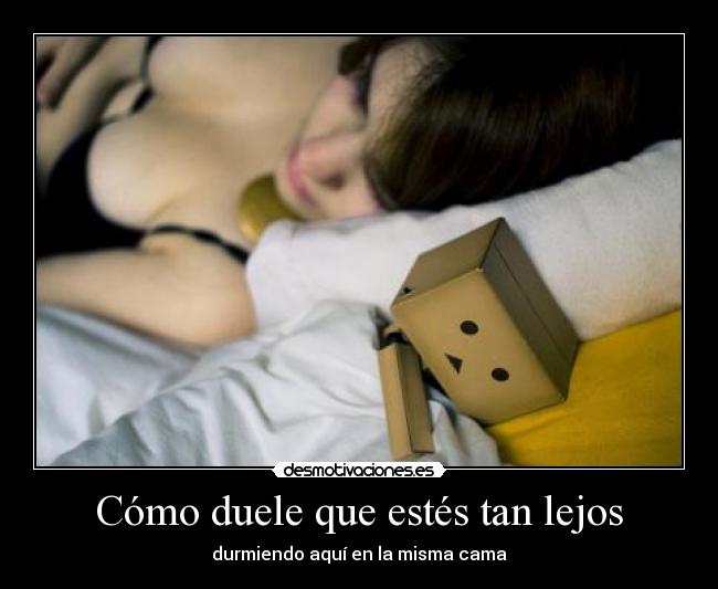 Cómo duele que estés tan lejos - durmiendo aquí en la misma cama