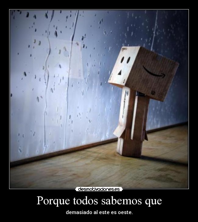 Porque todos sabemos que - demasiado al este es oeste.