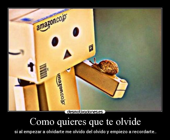 Como quieres que te olvide - si al empezar a olvidarte me olvido del olvido y empiezo a recordarte..