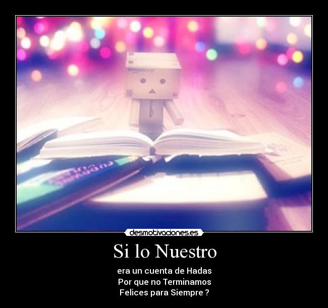 Si lo Nuestro - era un cuenta de Hadas
Por que no Terminamos
Felices para Siempre ?