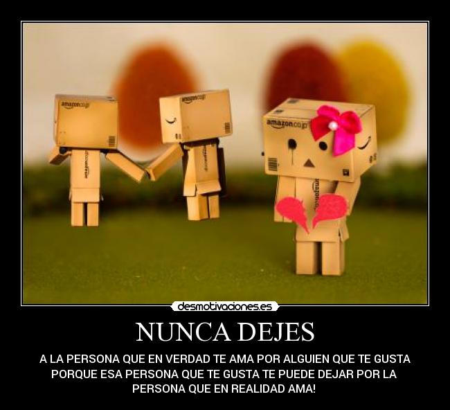 NUNCA DEJES - A LA PERSONA QUE EN VERDAD TE AMA POR ALGUIEN QUE TE GUSTA
PORQUE ESA PERSONA QUE TE GUSTA TE PUEDE DEJAR POR LA
PERSONA QUE EN REALIDAD AMA! ♥