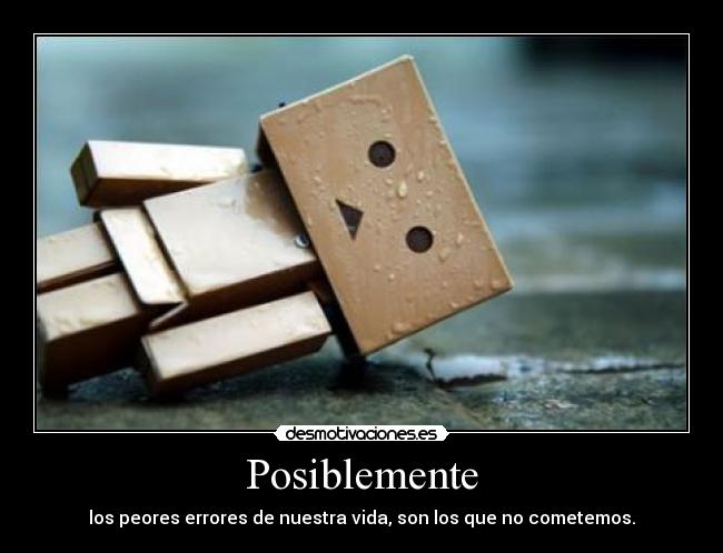 Posiblemente - los peores errores de nuestra vida, son los que no cometemos.