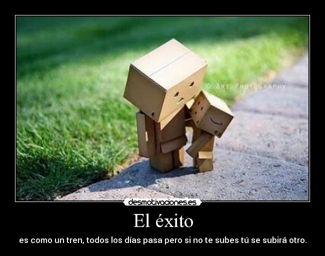 El éxito - es como un tren, todos los días pasa pero si no te subes tú se subirá otro.