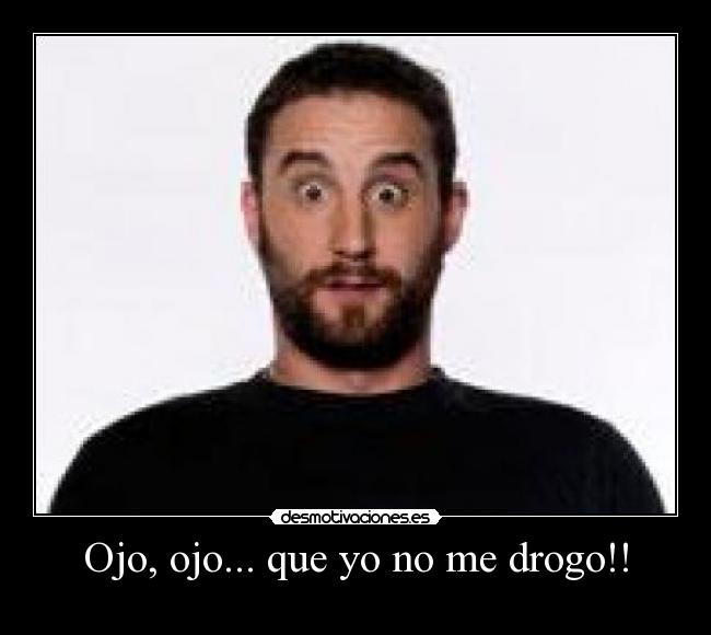 Ojo, ojo... que yo no me drogo!! - 