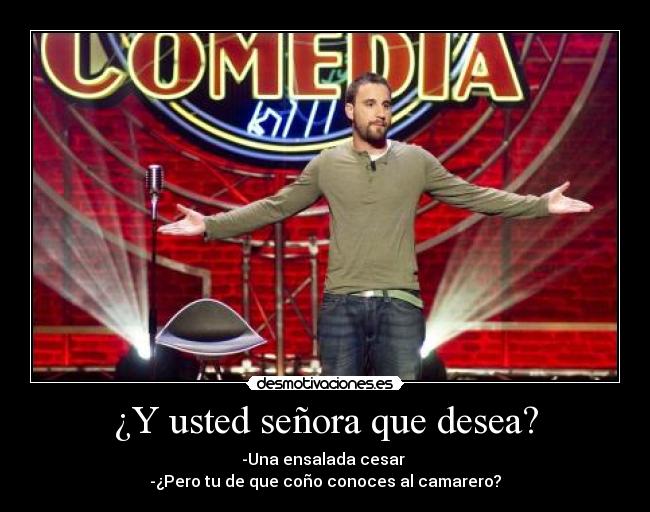 ¿Y usted señora que desea? - -Una ensalada cesar
-¿Pero tu de que coño conoces al camarero?