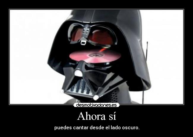 Ahora sí - puedes cantar desde el lado oscuro.