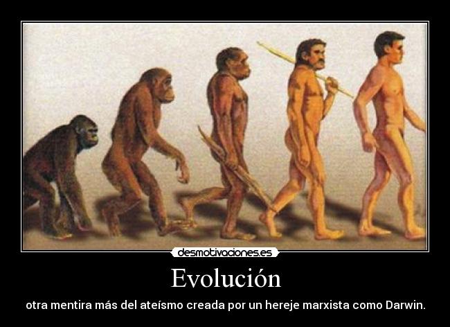 Evolución - otra mentira más del ateísmo creada por un hereje marxista como Darwin.