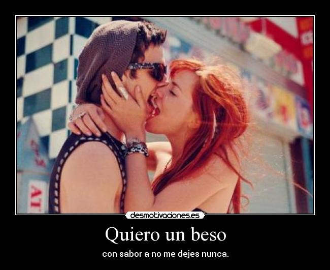 Quiero un beso - con sabor a no me dejes nunca.