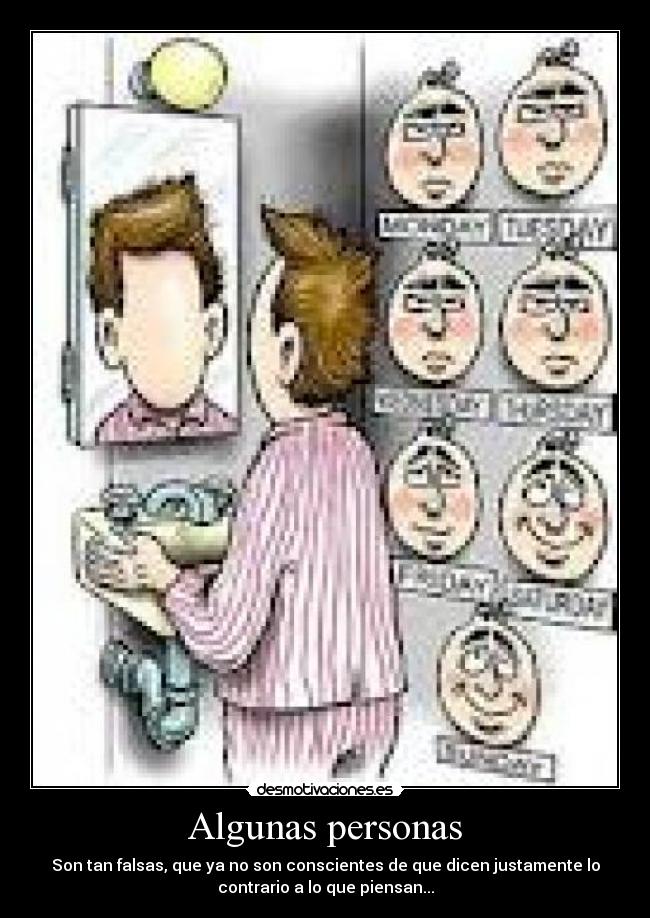Algunas personas - Son tan falsas, que ya no son conscientes de que dicen justamente lo
contrario a lo que piensan...