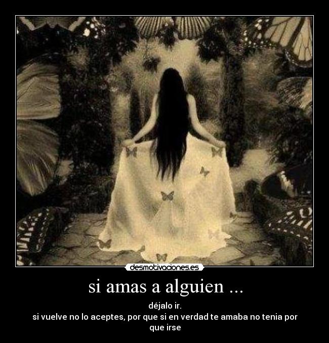 si amas a alguien ... - déjalo ir.
si vuelve no lo aceptes, por que si en verdad te amaba no tenia por que irse